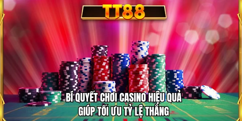 Bí quyết chơi casino hiệu quả giúp tối ưu tỷ lệ thắng